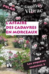 Les enquêtes touloises. Vol. 3. L'affaire des cadavres en morceaux : polar - Geoffrey Vibrac