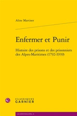 Enfermer et punir : histoire des prisons et des prisonniers des Alpes-Maritimes (1792-1939) - Aline Martinet