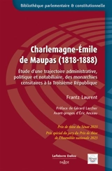Charlemagne-Emile de Maupas (1818-1888) : étude d'une trajectoire administrative, politique et notabiliaire, des monarchies censitaires à la troisième République - Frantz Laurent