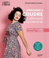 Apprendre à coudre ses vêtements et accessoires : 18 leçons et 12 modèles en pas à pas + 5 vidéos : nouvelles tailles du 34 au 54 et nouveaux tissus - Atelier Charlotte Auzou