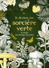 Je deviens une sorcière verte : la magie des énergies naturelles - Aliki