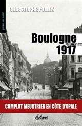 Boulogne 1917 : complot meurtrier en Côte d'Opale - Christophe Follez