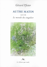 Autre matin. Le monde du singulier - Gérard Pfister
