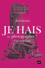 Je hais les photographes ! : une polémique artistique et sociale : anthologie 1839-1916