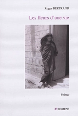 Les fleurs d'une vie : poèmes - Bertrand Roger