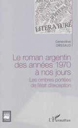 Le roman argentin des années 1970 à nos jours : les ombres portées de l'état d'exception - Geneviève Orssaud