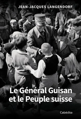 Le général Guisan et le peuple suisse - Jean-Jacques Langendorf