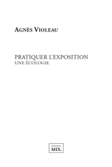 Pratiquer l'exposition : une écologie - Agnès Violeau