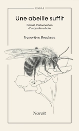 Une abeille suffit : Carnet d’observation d’un jardin urbain - Boudreau, Geneviève