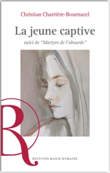 La jeune captive. Martyrs de l'absurde - Christian Charrière-Bournazel