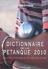 Dictionnaire de la pétanque 2010 : les neuf cents noms qui ont fait son histoire - Pierre Fieux