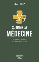 Soigner la médecine : Ramener l'humain au cœur de la santé - Jean Désy