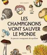 Les champignons vont sauver le monde : les pouvoirs insoupçonnés du mycélium - Paul Stamets