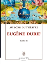 Au bord du théâtre. Vol. 3. Les lambeaux de la tragédie - Eugène Durif