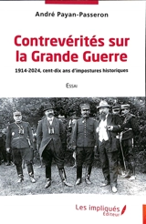 Contrevérités sur la Grande Guerre : 1914-2024, cent-dix ans d'impostures historiques : essai - André Payan-Passeron