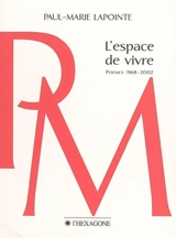 L'espace de vivre : poèmes 1968-2002 - Paul-Marie Lapointe
