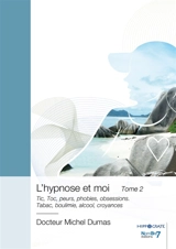 L'hypnose et moi : Tome 2 : Tic, Toc, peurs, phobies, obsessions. Tabac, boulimie, alcool, croyances - Michel Dumas