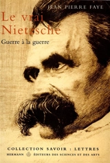 Le vrai Nietzsche : guerre à la guerre - Jean-Pierre Faye