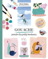 Gouache : peindre les petits bonheurs - Marie Deligny