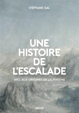 Une histoire de l'escalade : 1492, aux origines de l'alpinisme - Stéphane Gal