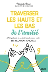 Traverser les hauts et les bas de l'amitié : décryptages et conseils pour mieux vivre ses relations amicales - Hadeel Ameer