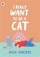 I Really Want to Be a Cat - Helen Hancocks