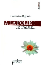 Je t'aime. Vol. 1. A la folie ! Je t'aime... - Catherine Siguret