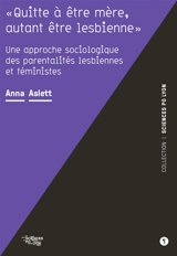 Quitte à être mère, autant être lesbienne : une approche sociologique des parentalités lesbiennes et féministes - Anna Aslett