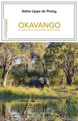 Okavango : au coeur de la plus grande oasis sauvage - Soline Lippe de Thoisy