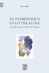 Le symbolique en littérature : la dimension cachée de l'oeuvre - Pierre Gille
