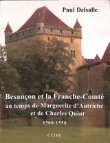 Besançon et la Franche-Comté au temps de Marguerite d'Autriche et de Charles Quint : 1500-1558 - Paul Delsalle