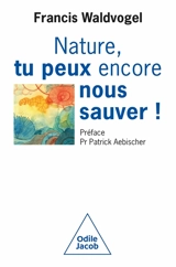 Nature, tu peux encore nous sauver ! - Francis A. Waldvogel