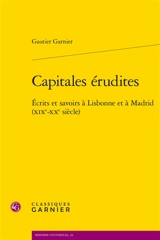 Capitales érudites : écrits et savoirs à Lisbonne et à Madrid (XIXe-XXe siècle) - Gautier Garnier