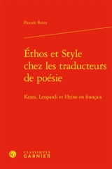 Ethos et style chez les traducteurs de poésie : Keats, Leopardi et Heine en français - Pascale Roux
