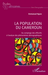 La population du Cameroun : du comptage des effectifs à l'analyse des phénomènes démographiques - Emmanuel Ngwe
