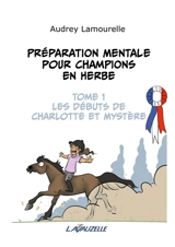 Préparation mentale pour champions en herbe. Vol. 1. Les débuts de Charlotte et Mystère - Audrey Lamourelle