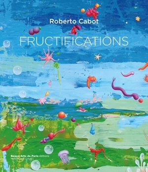 Fructifications : Roberto Cabot : peintures, 2023. Fructifications : Roberto Cabot : paintings, 2023