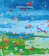 Fructifications : Roberto Cabot : peintures, 2023. Fructifications : Roberto Cabot : paintings, 2023