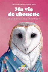 Ma vie de chouette : moi, dame blanche, pas si différente de toi - Alexandre Roulin