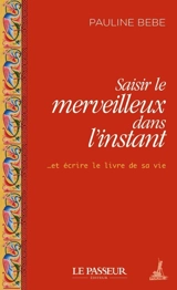 Saisir le merveilleux dans l'instant... : et écrire le livre de sa vie - Pauline Bebe