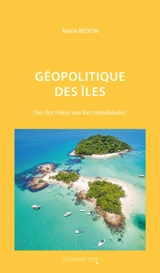 Géopolitique des îles : des îles rêvées aux îles mondialisées - Marie Redon