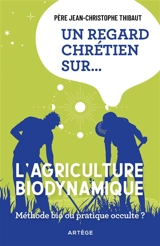 Un regard chrétien sur l'agriculture biodynamique : méthode bio ou pratique occulte ? - Jean-Christophe Thibaut