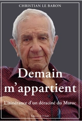Demain m'appartient : l'itinérance d'un déraciné du Maroc - Christian Le Baron