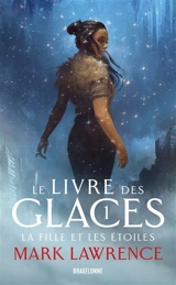 Le livre des glaces. Vol. 1. La fille et les étoiles - Mark Lawrence