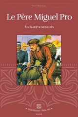 Le père Miguel Pro : un martyr mexicain (1891-1927) - Marie Migneaux
