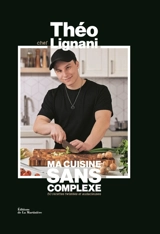 Ma cuisine sans complexe : 50 recettes twistées et audacieuses - Théo Lignani