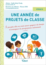 Une année de projets de classe : 5 projets clés en main pour gagner du temps et enseigner le programme autrement : cycle 3 - Emilie Joly Strady