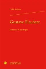 Gustave Flaubert : histoire et politique - Gisèle Séginger