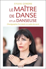 Le maître de danse et la danseuse : chorégraphie d'un destin en quête de sacré - Sylvie Gendre