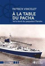 A la table du Pacha : vol à bord du paquebot Flandre, traversée en eaux troubles sur un transatlantique - Patrick Vincelet